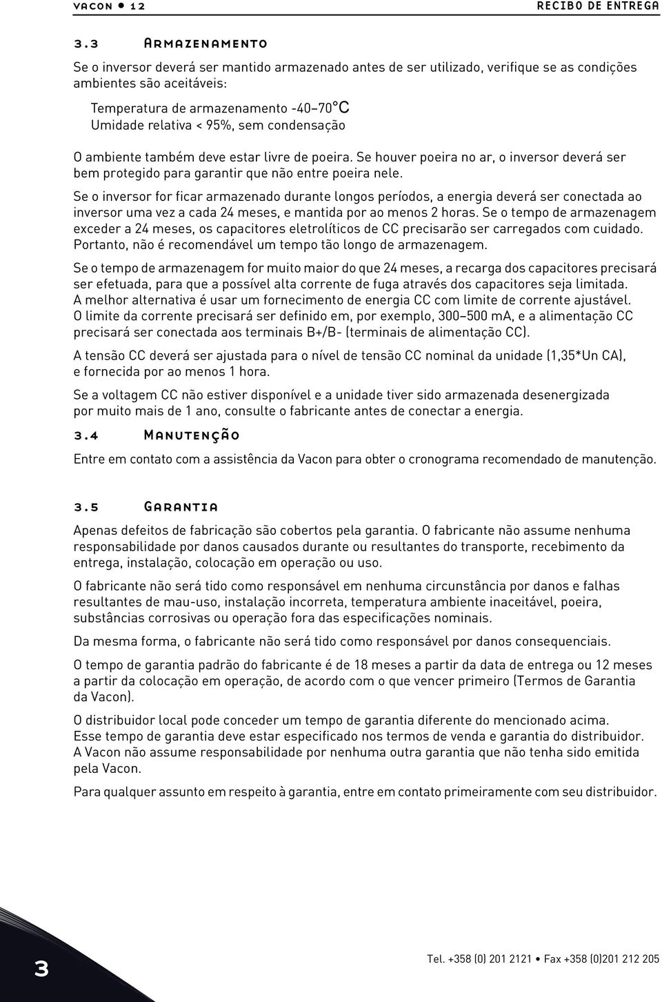 condensação O ambiente também deve estar livre de poeira. Se houver poeira no ar, o inversor deverá ser bem protegido para garantir que não entre poeira nele.