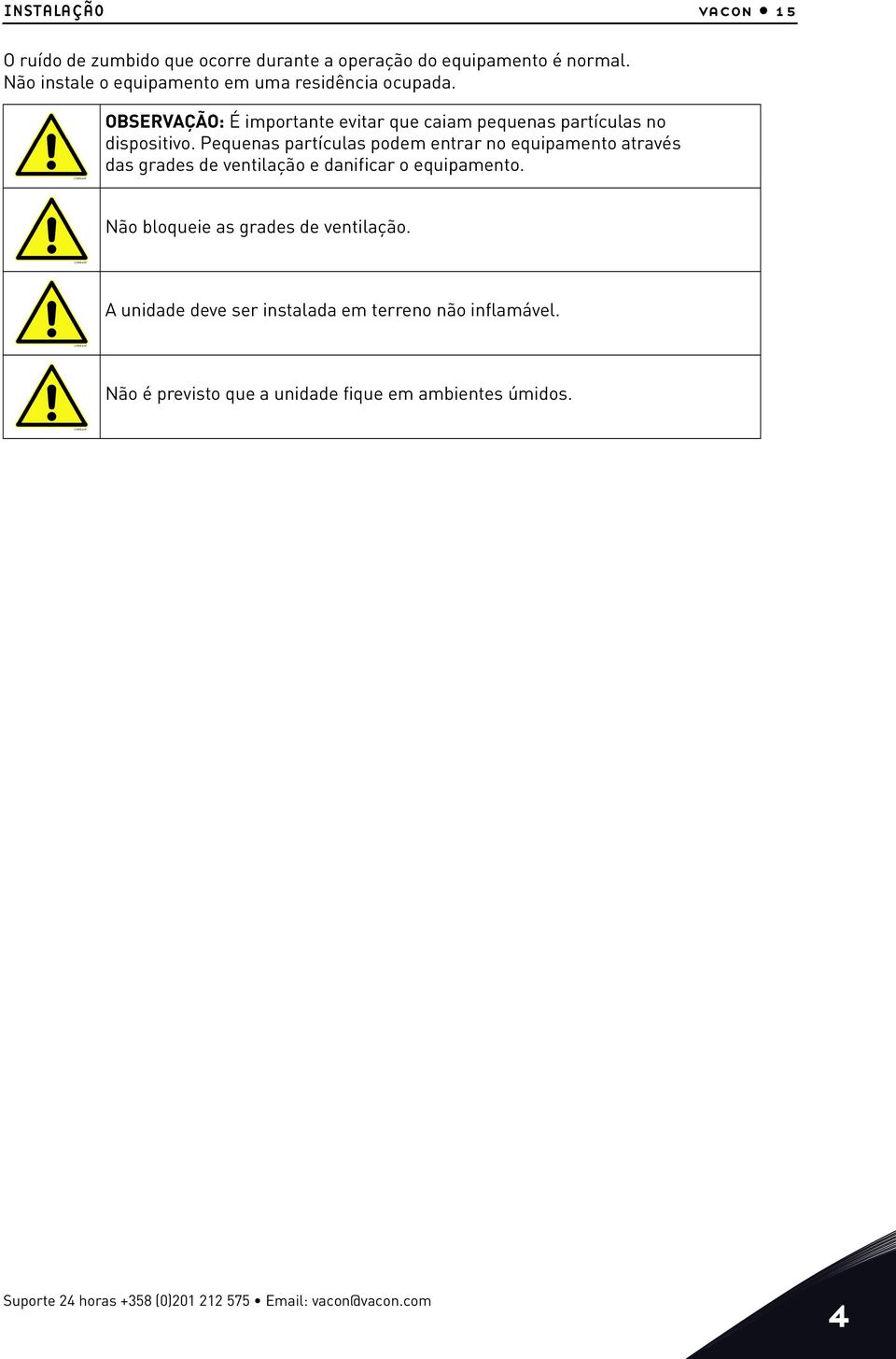 Pequenas partículas podem entrar no equipamento através das grades de ventilação e danificar o equipamento. Não bloqueie as grades de ventilação.