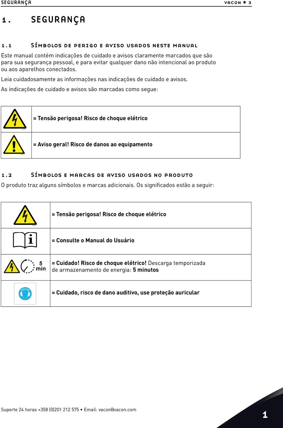 ao produto ou aos aparelhos conectados. Leia cuidadosamente as informações nas indicações de cuidado e avisos. As indicações de cuidado e avisos são marcadas como segue: = Tensão perigosa!