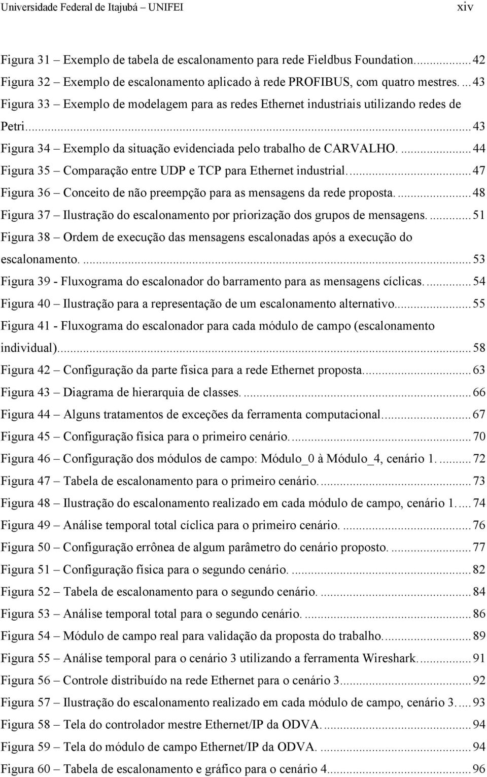 ..43 Figura 34 Exemplo da situação evidenciada pelo trabalho de CARVALHO....44 Figura 35 Comparação entre UDP e TCP para Ethernet industrial.