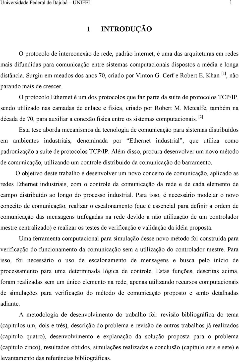 O protocolo Ethernet é um dos protocolos que faz parte da suíte de protocolos TCP/IP, sendo utilizado nas camadas de enlace e física, criado por Robert M.