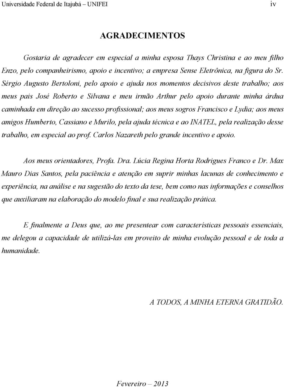 Sérgio Augusto Bertoloni, pelo apoio e ajuda nos momentos decisivos deste trabalho; aos meus pais José Roberto e Silvana e meu irmão Arthur pelo apoio durante minha árdua caminhada em direção ao