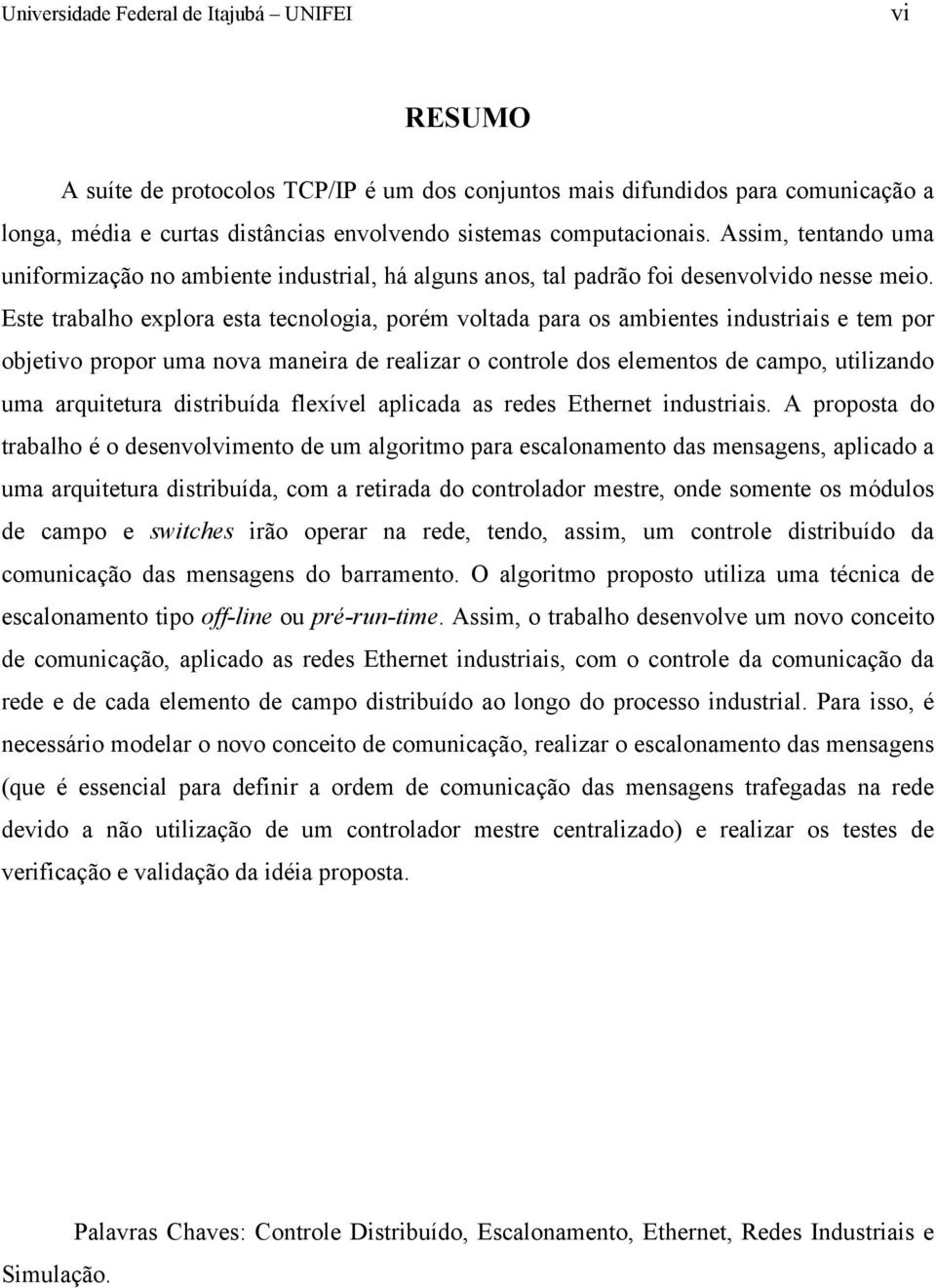 Este trabalho explora esta tecnologia, porém voltada para os ambientes industriais e tem por objetivo propor uma nova maneira de realizar o controle dos elementos de campo, utilizando uma arquitetura