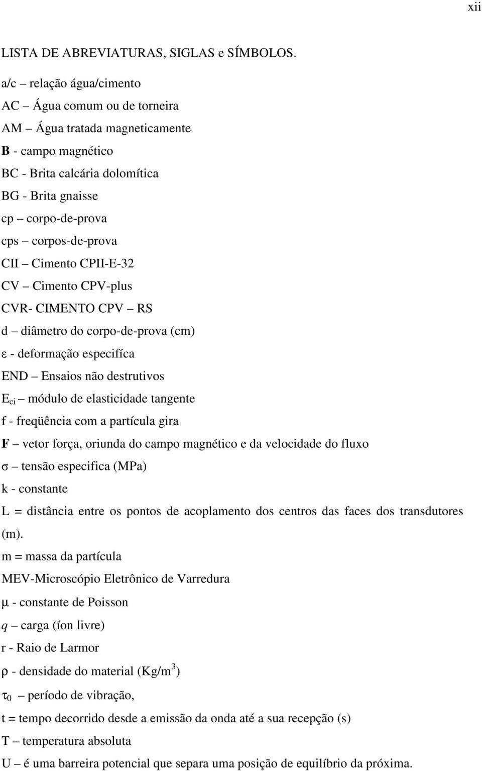 Cimento CPII-E-32 CV Cimento CPV-plus CVR- CIMENTO CPV RS d diâmetro do corpo-de-prova (cm) ε - deformação especifíca END Ensaios não destrutivos E ci módulo de elasticidade tangente f - freqüência