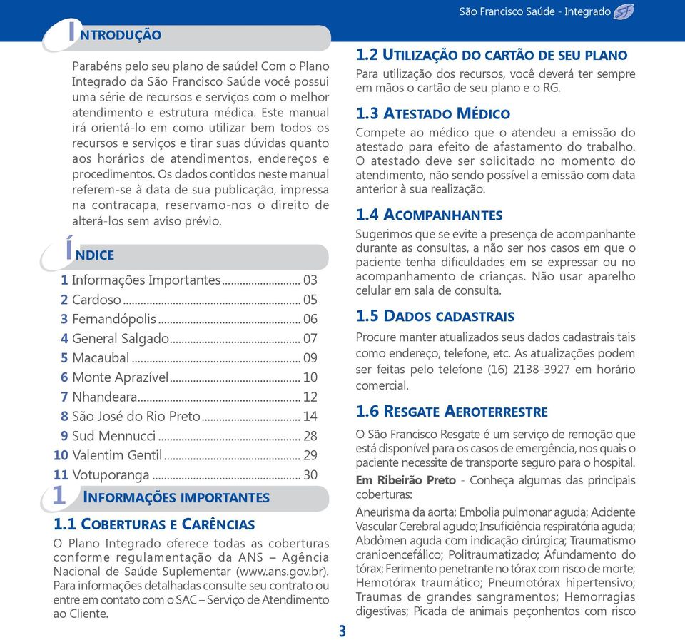 Os dados contidos neste manual referem-se à data de sua publicação, impressa na contracapa, reservamo-nos o direito de alterá-los sem aviso prévio. NDICE 1 Informações Importantes... 03 2 Cardoso.