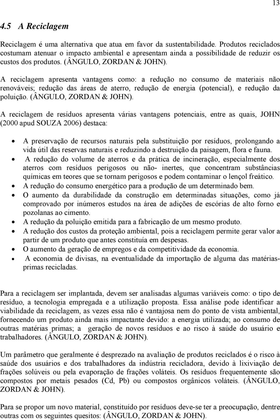 A reciclagem apresenta vantagens como: a redução no consumo de materiais não renováveis; redução das áreas de aterro, redução de energia (potencial), e redução da poluição. (ÂNGULO, ZORDAN & JOHN).