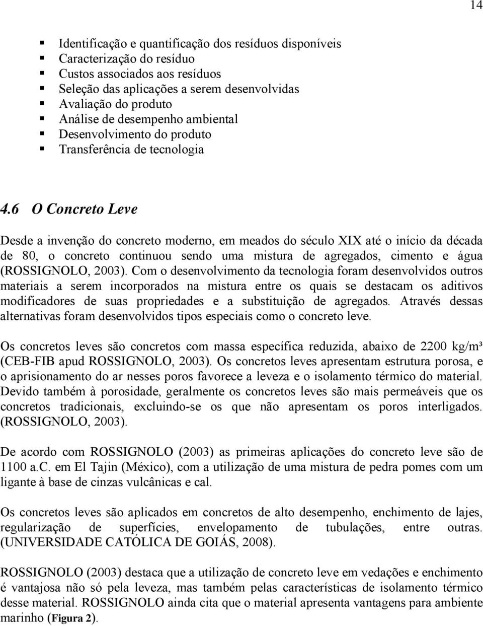 6 O Concreto Leve Desde a invenção do concreto moderno, em meados do século XIX até o início da década de 80, o concreto continuou sendo uma mistura de agregados, cimento e água (ROSSIGNOLO, 2003).