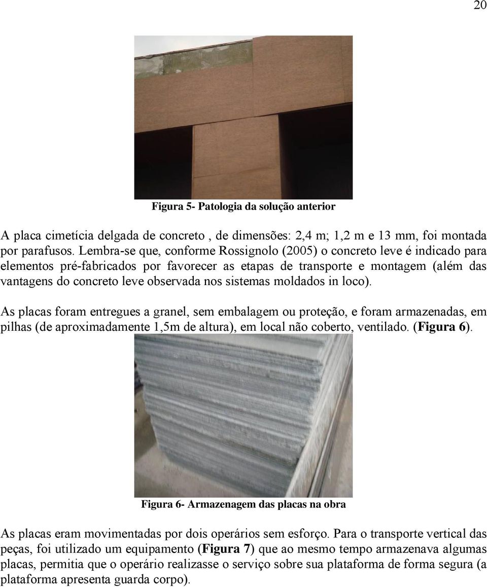 sistemas moldados in loco). As placas foram entregues a granel, sem embalagem ou proteção, e foram armazenadas, em pilhas (de aproximadamente 1,5m de altura), em local não coberto, ventilado.