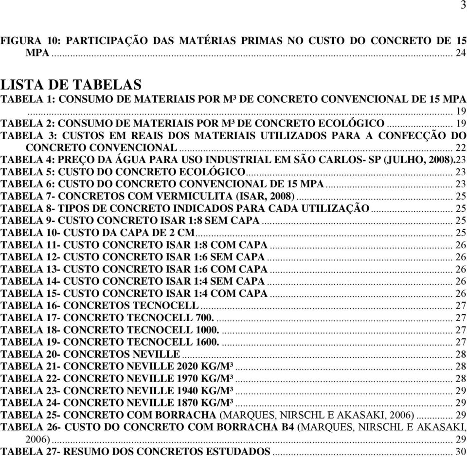 .. 22 TABELA 4: PREÇO DA ÁGUA PARA USO INDUSTRIAL EM SÃO CARLOS- SP (JULHO, 2008).23 TABELA 5: CUSTO DO CONCRETO ECOLÓGICO... 23 TABELA 6: CUSTO DO CONCRETO CONVENCIONAL DE 15 MPA.