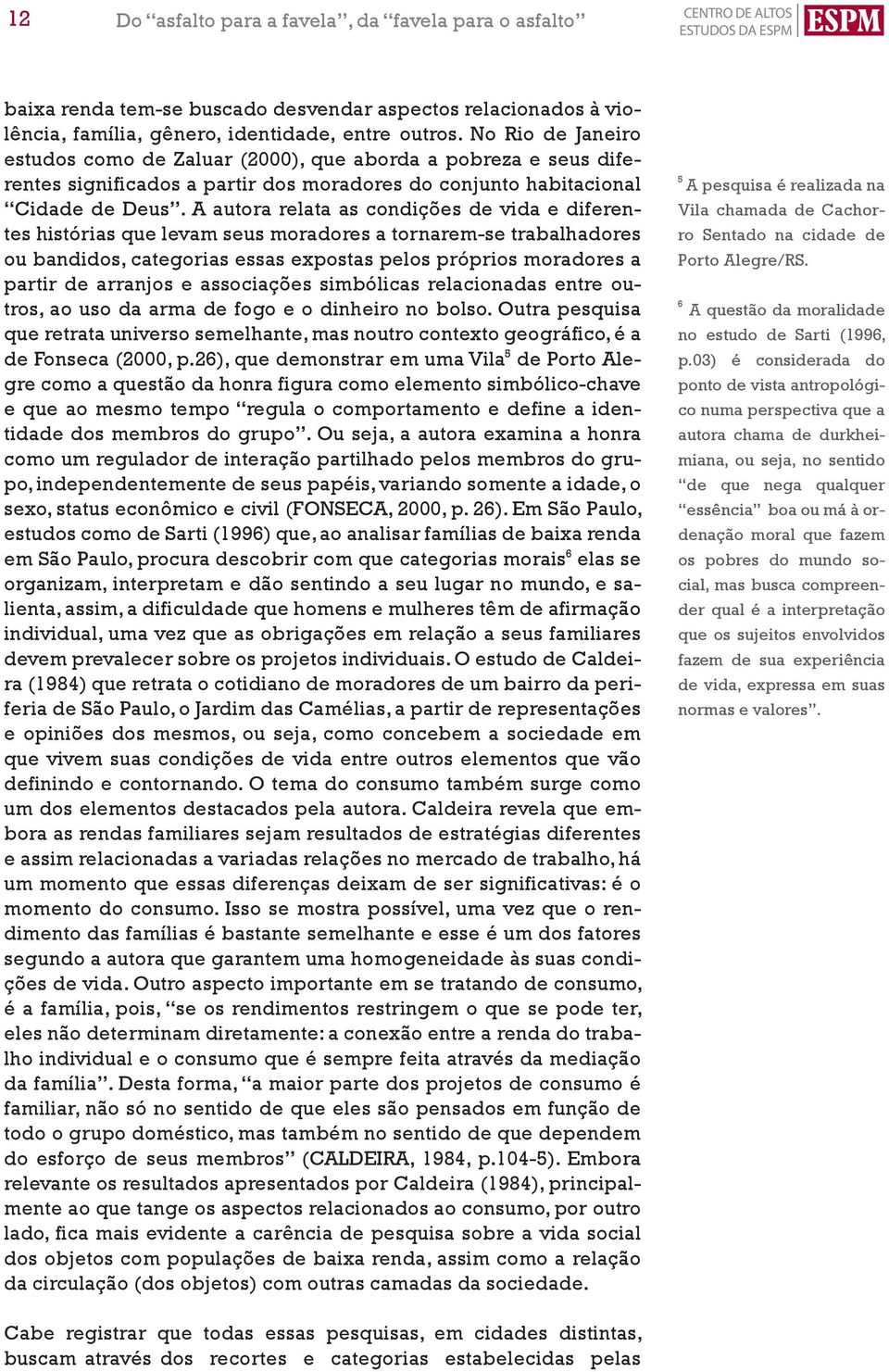 A autora relata as condições de vida e diferentes histórias que levam seus moradores a tornarem-se trabalhadores ou bandidos, categorias essas expostas pelos próprios moradores a partir de arranjos e