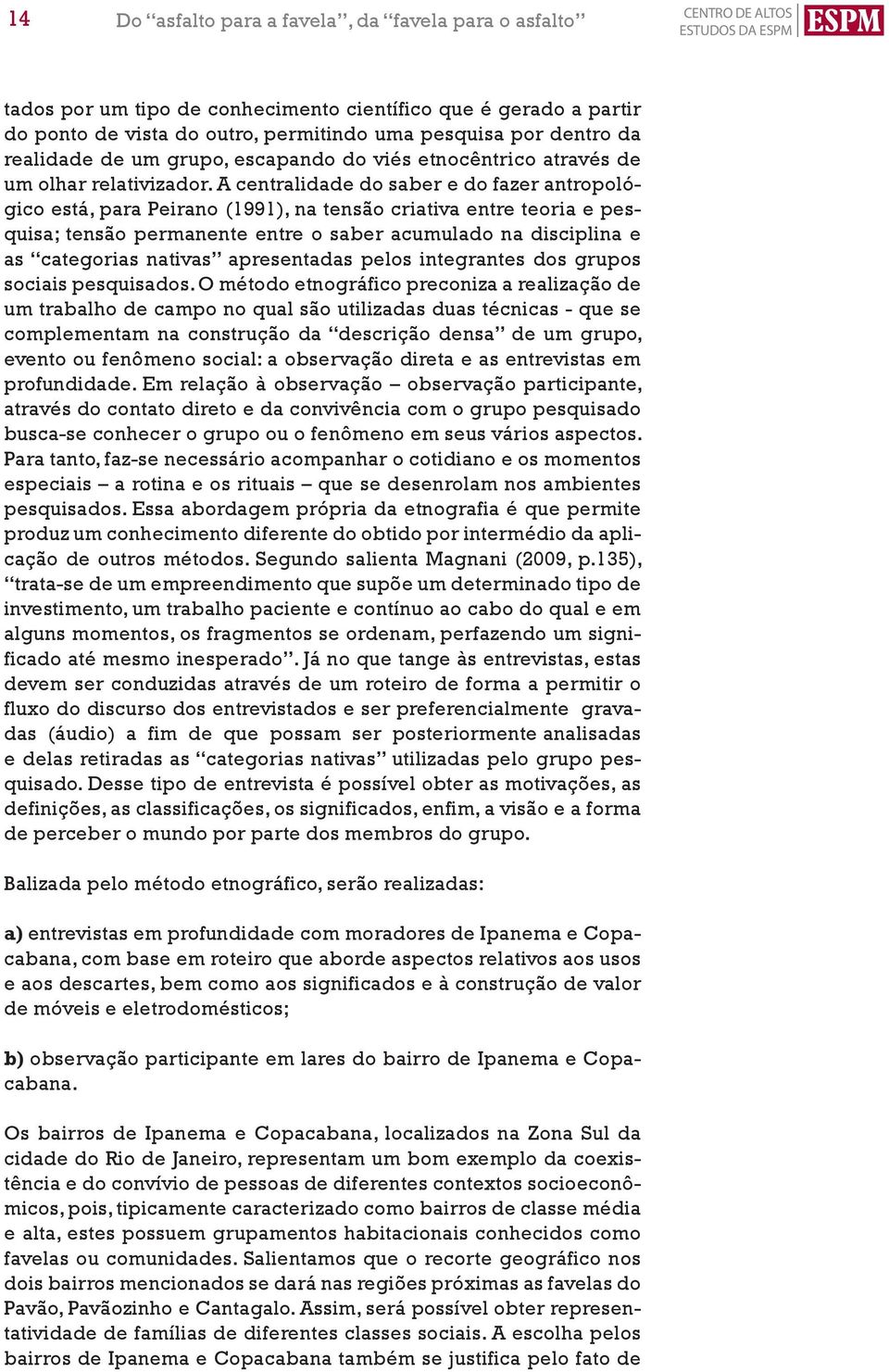 A centralidade do saber e do fazer antropológico está, para Peirano (1991), na tensão criativa entre teoria e pesquisa; tensão permanente entre o saber acumulado na disciplina e as categorias nativas