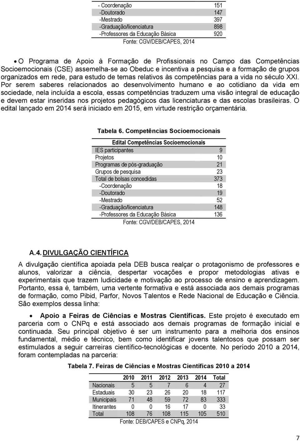 Por serem saberes relacionados ao desenvolvimento humano e ao cotidiano da vida em sociedade, nela incluída a escola, essas competências traduzem uma visão integral de educação e devem estar