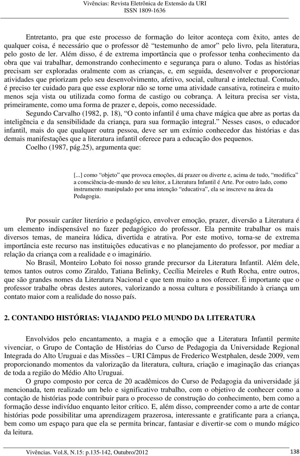 Todas as histórias precisam ser exploradas oralmente com as crianças, e, em seguida, desenvolver e proporcionar atividades que priorizam pelo seu desenvolvimento, afetivo, social, cultural e