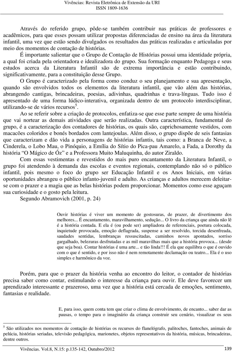 É importante salientar que o Grupo de Contação de Histórias possui uma identidade própria, a qual foi criada pela orientadora e idealizadora do grupo.