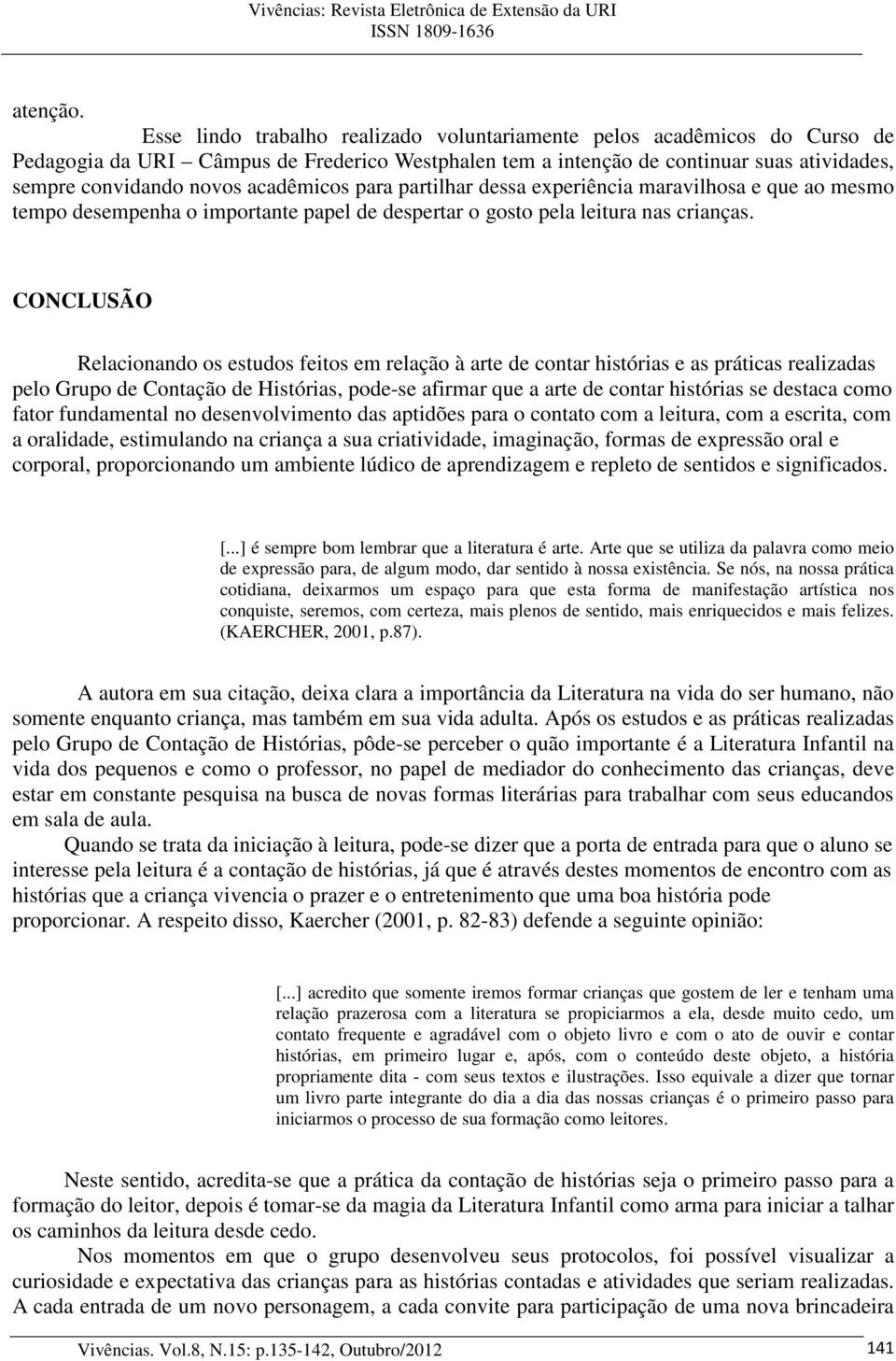 acadêmicos para partilhar dessa experiência maravilhosa e que ao mesmo tempo desempenha o importante papel de despertar o gosto pela leitura nas crianças.