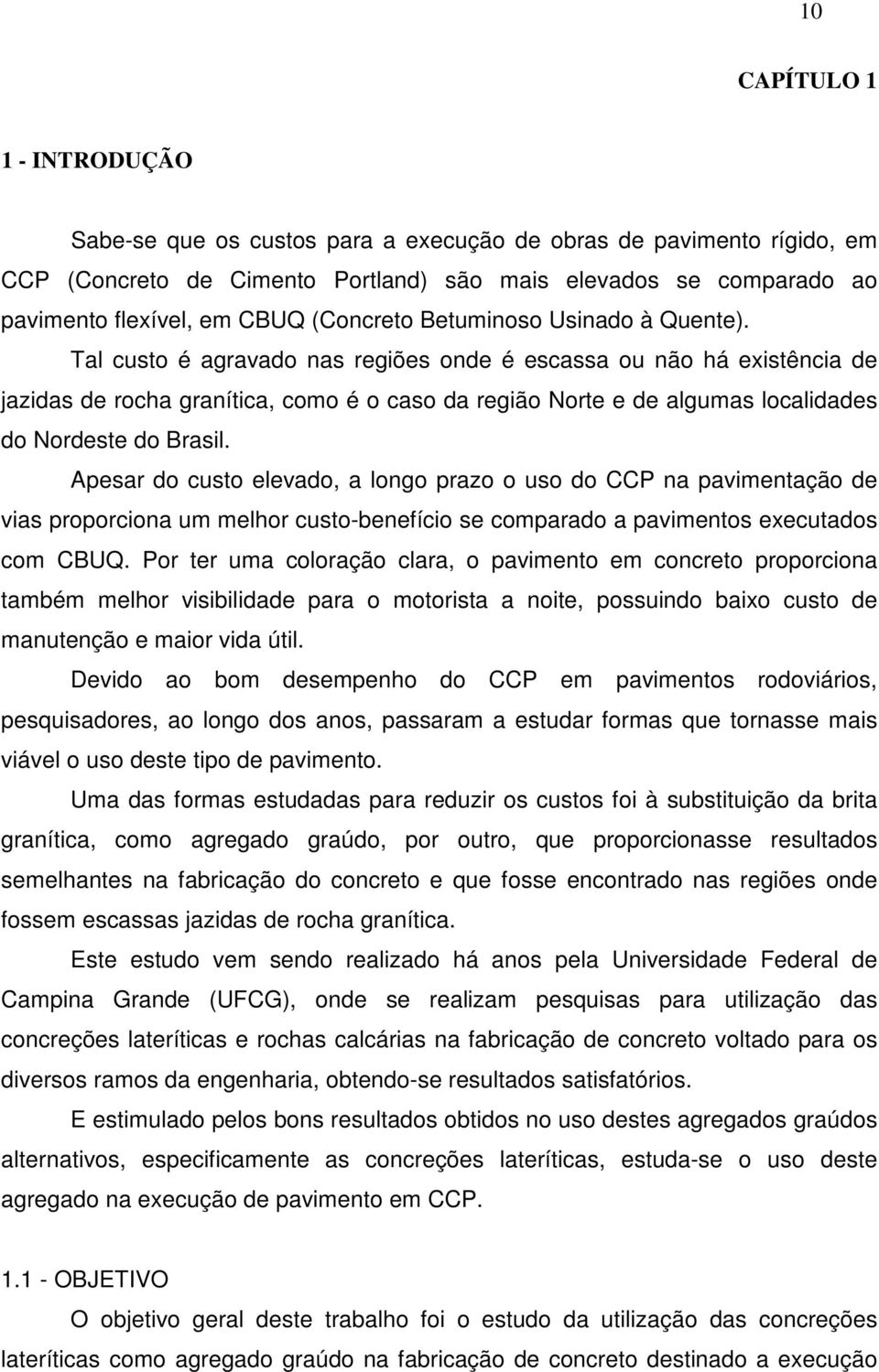 Tal custo é agravado nas regiões onde é escassa ou não há existência de jazidas de rocha granítica, como é o caso da região Norte e de algumas localidades do Nordeste do Brasil.