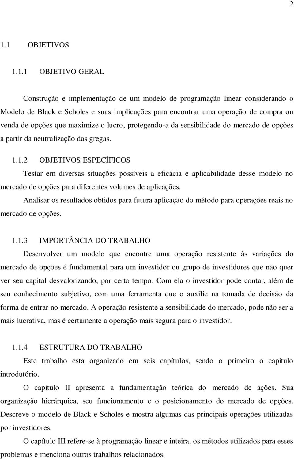 1.2 OBJETIVOS ESPECÍFICOS Testar em diversas situações possíveis a eficácia e aplicabilidade desse modelo no mercado de opções para diferentes volumes de aplicações.