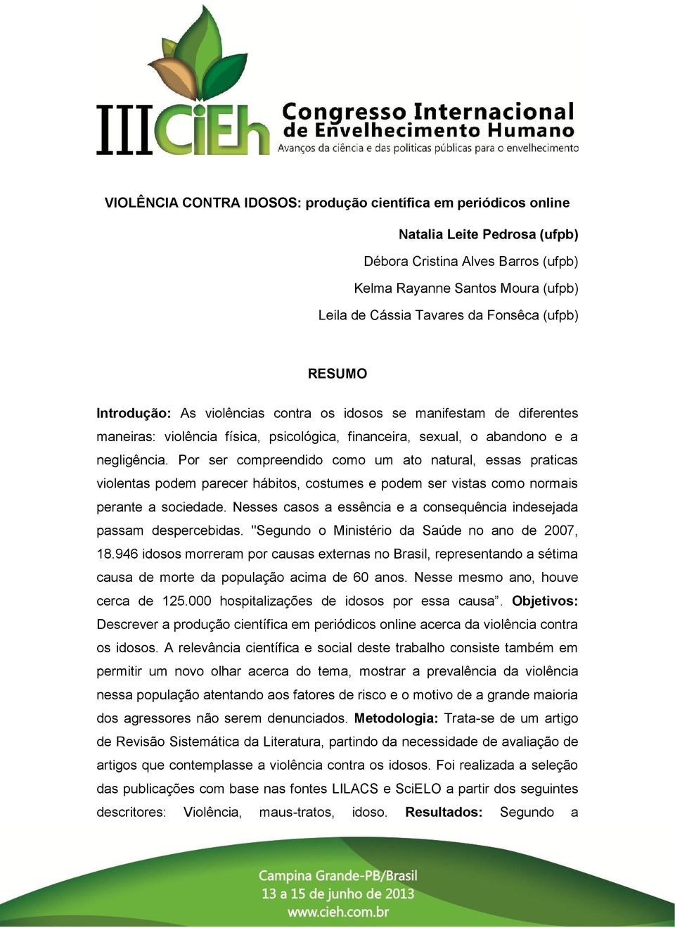 Por ser compreendido como um ato natural, essas praticas violentas podem parecer hábitos, costumes e podem ser vistas como normais perante a sociedade.