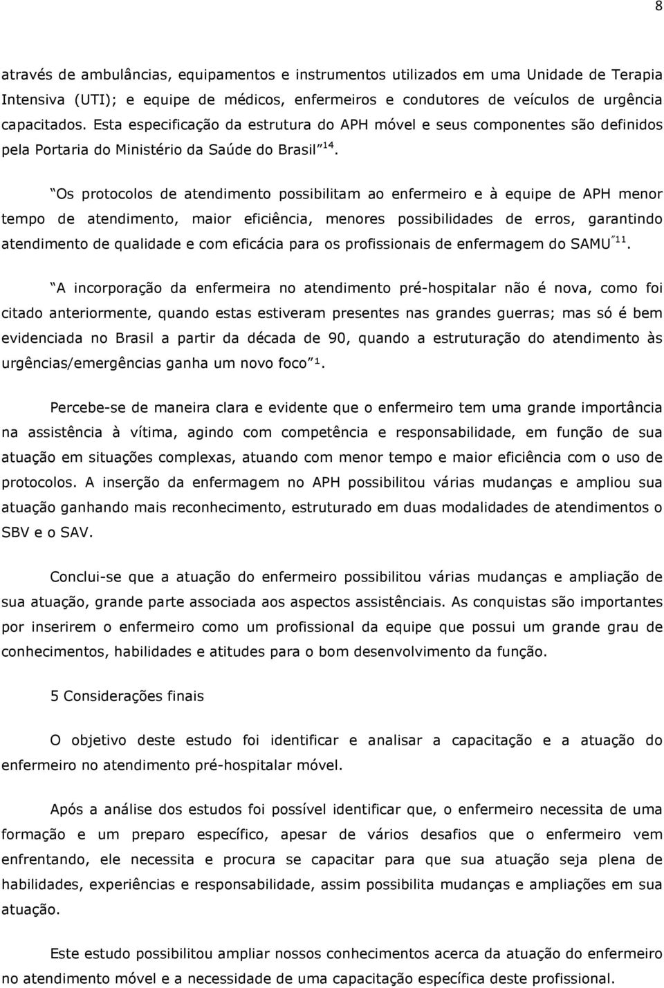 Os protocolos de atendimento possibilitam ao enfermeiro e à equipe de APH menor tempo de atendimento, maior eficiência, menores possibilidades de erros, garantindo atendimento de qualidade e com