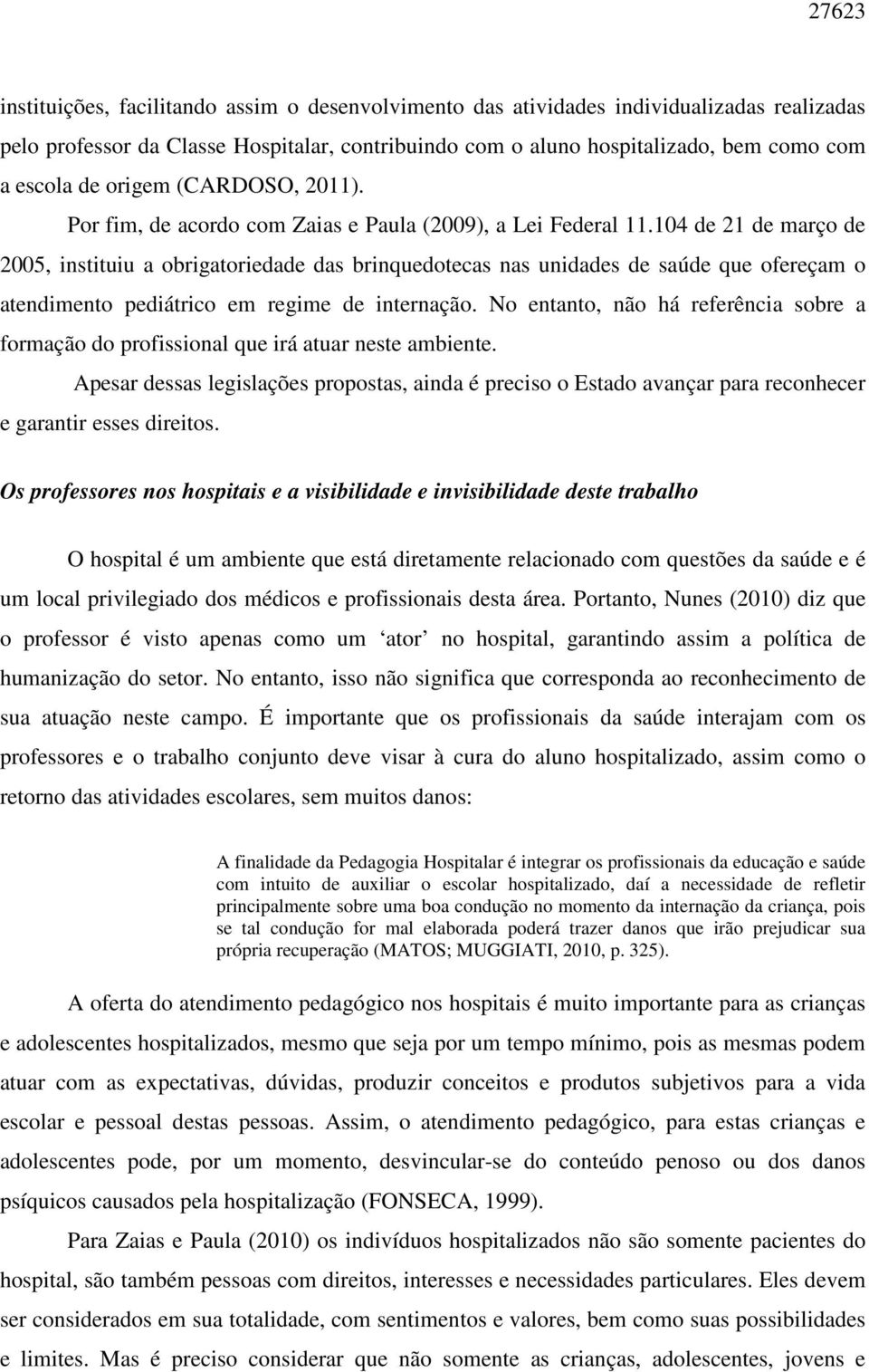 104 de 21 de março de 2005, instituiu a obrigatoriedade das brinquedotecas nas unidades de saúde que ofereçam o atendimento pediátrico em regime de internação.