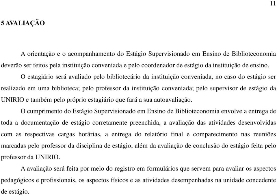 O estagiário será avaliado pelo bibliotecário da instituição conveniada, no caso do estágio ser realizado em uma biblioteca; pelo professor da instituição conveniada; pelo supervisor de estágio da