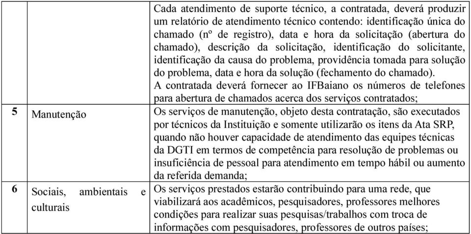 A contratada deverá fornecer ao IFBaiano os números de telefones para abertura de chamados acerca dos serviços contratados; 5 Manutenção Os serviços de manutenção, objeto desta contratação, são