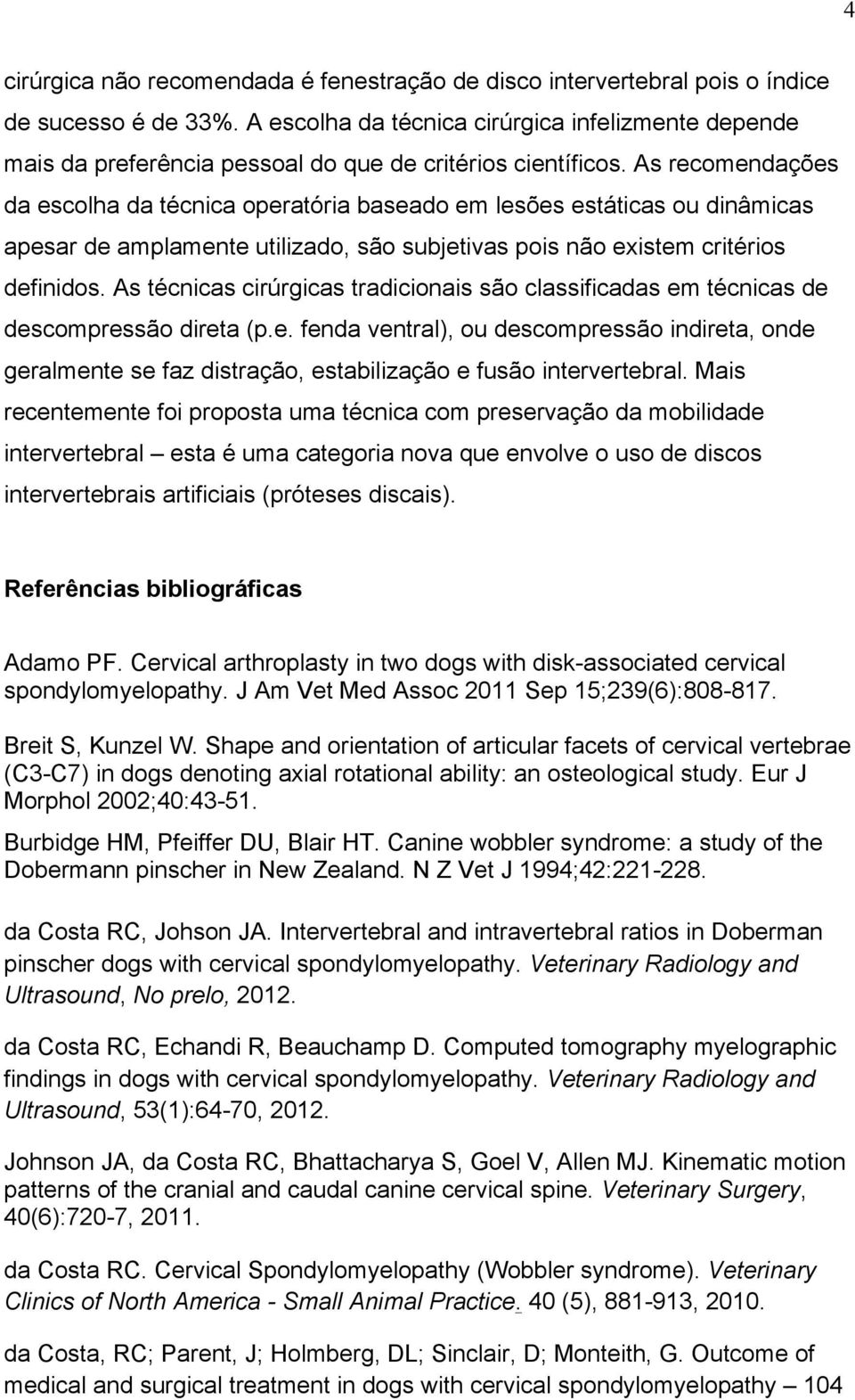 As recomendações da escolha da técnica operatória baseado em lesões estáticas ou dinâmicas apesar de amplamente utilizado, são subjetivas pois não existem critérios definidos.