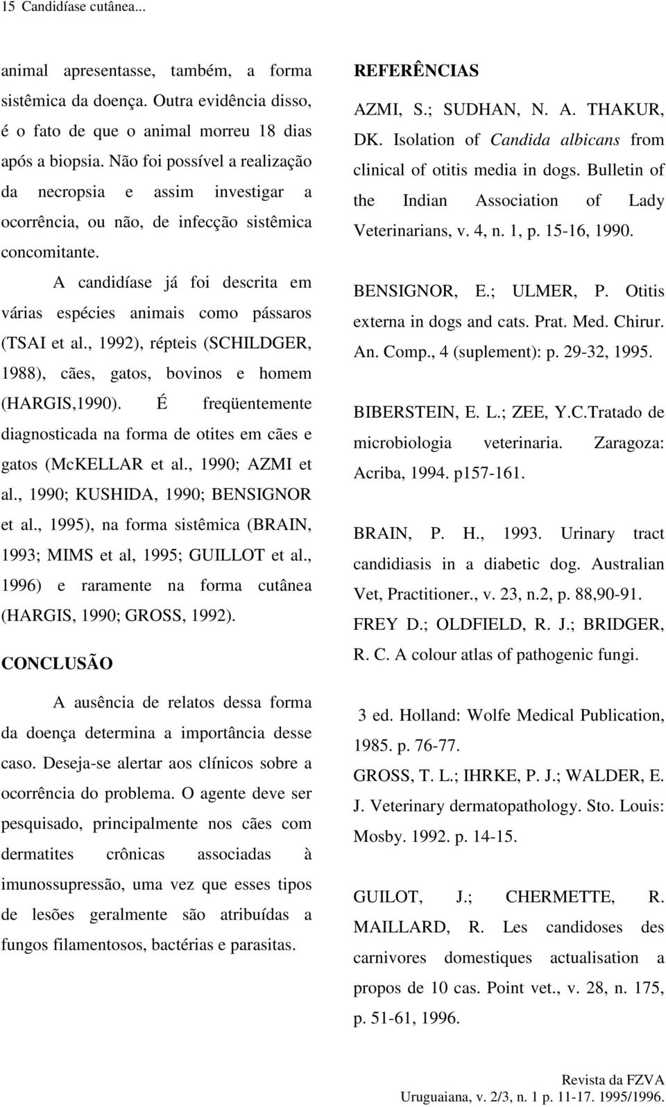 A candidíase já foi descrita em várias espécies animais como pássaros (TSAI et al., 1992), répteis (SCHILDGER, 1988), cães, gatos, bovinos e homem (HARGIS,1990).