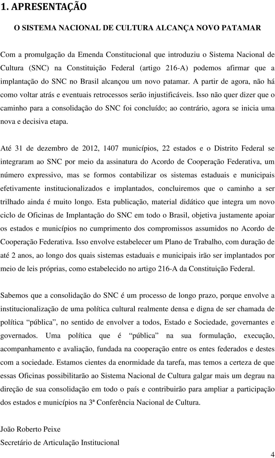 Isso não quer dizer que o caminho para a consolidação do SNC foi concluído; ao contrário, agora se inicia uma nova e decisiva etapa.