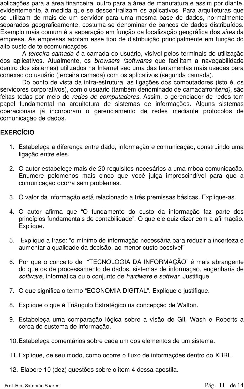 Exemplo mais comum é a separação em função da localização geográfica dos sites da empresa. As empresas adotam esse tipo de distribuição principalmente em função do alto custo de telecomunicações.