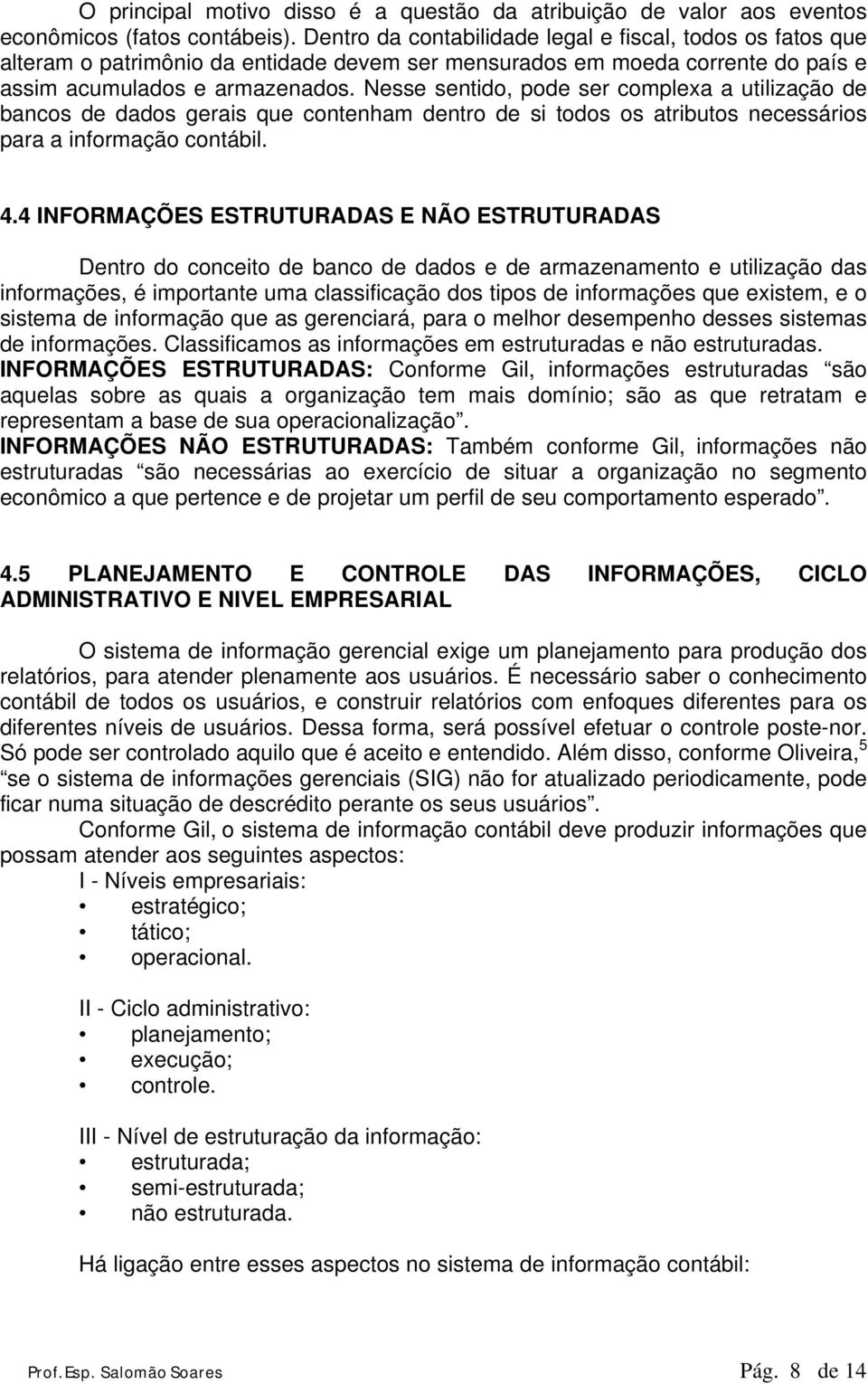 Nesse sentido, pode ser complexa a utilização de bancos de dados gerais que contenham dentro de si todos os atributos necessários para a informação contábil. 4.