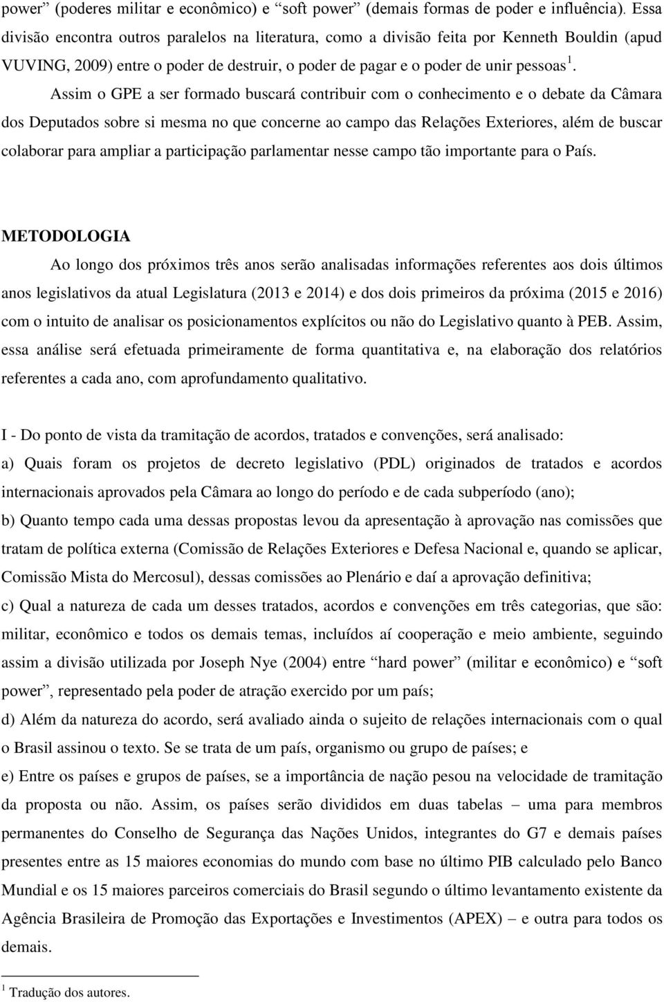 Assim o GPE a ser formado buscará contribuir com o conhecimento e o debate da Câmara dos Deputados sobre si mesma no que concerne ao campo das Relações Exteriores, além de buscar colaborar para