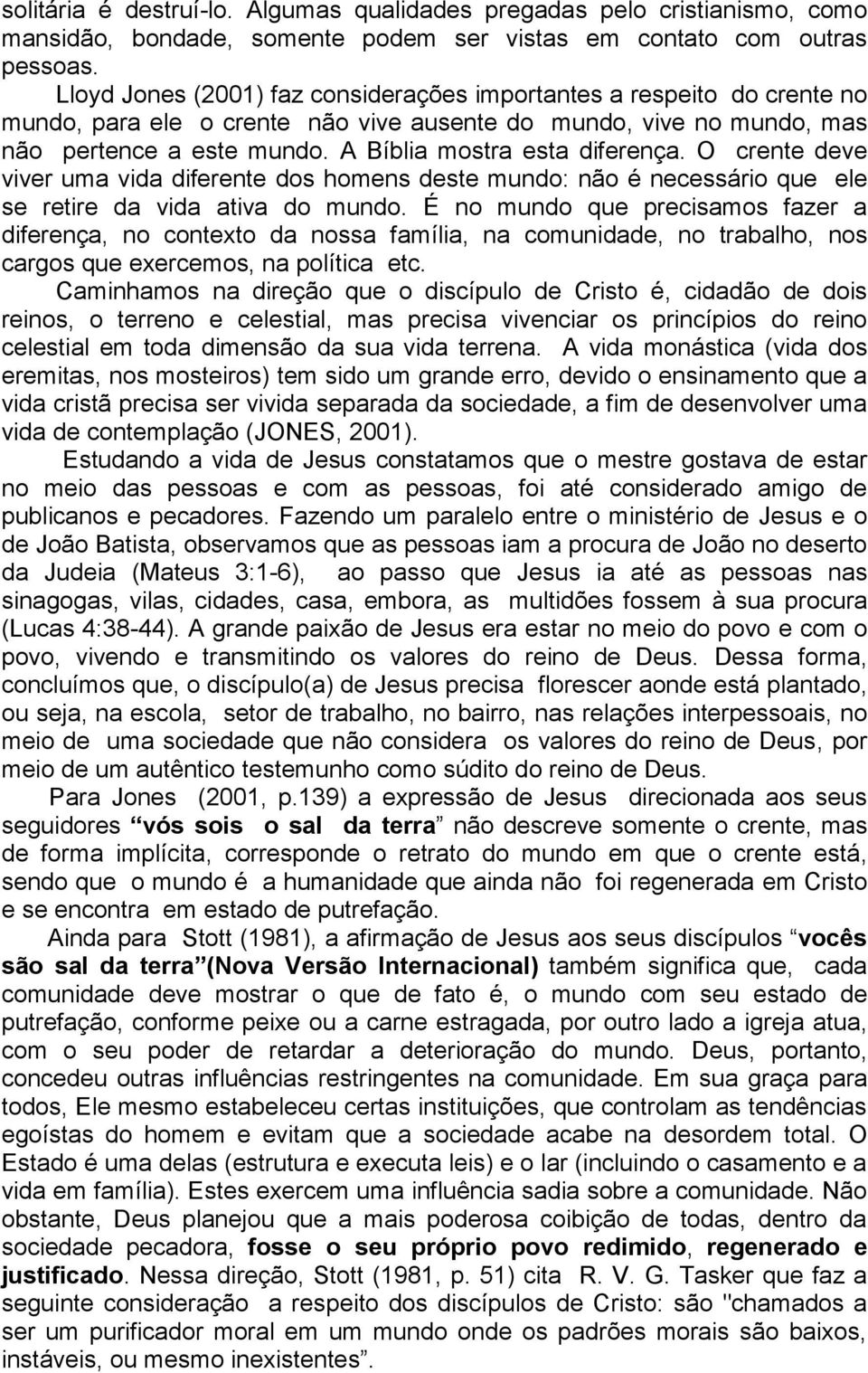 A Bíblia mostra esta diferença. O crente deve viver uma vida diferente dos homens deste mundo: não é necessário que ele se retire da vida ativa do mundo.