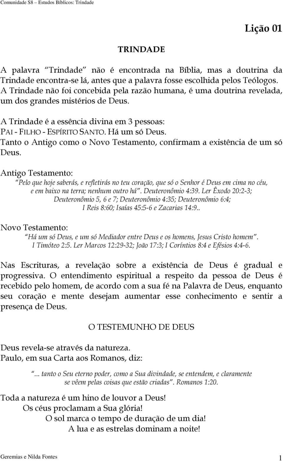 Tanto o Antigo como o Novo Testamento, confirmam a existência de um só Deus.