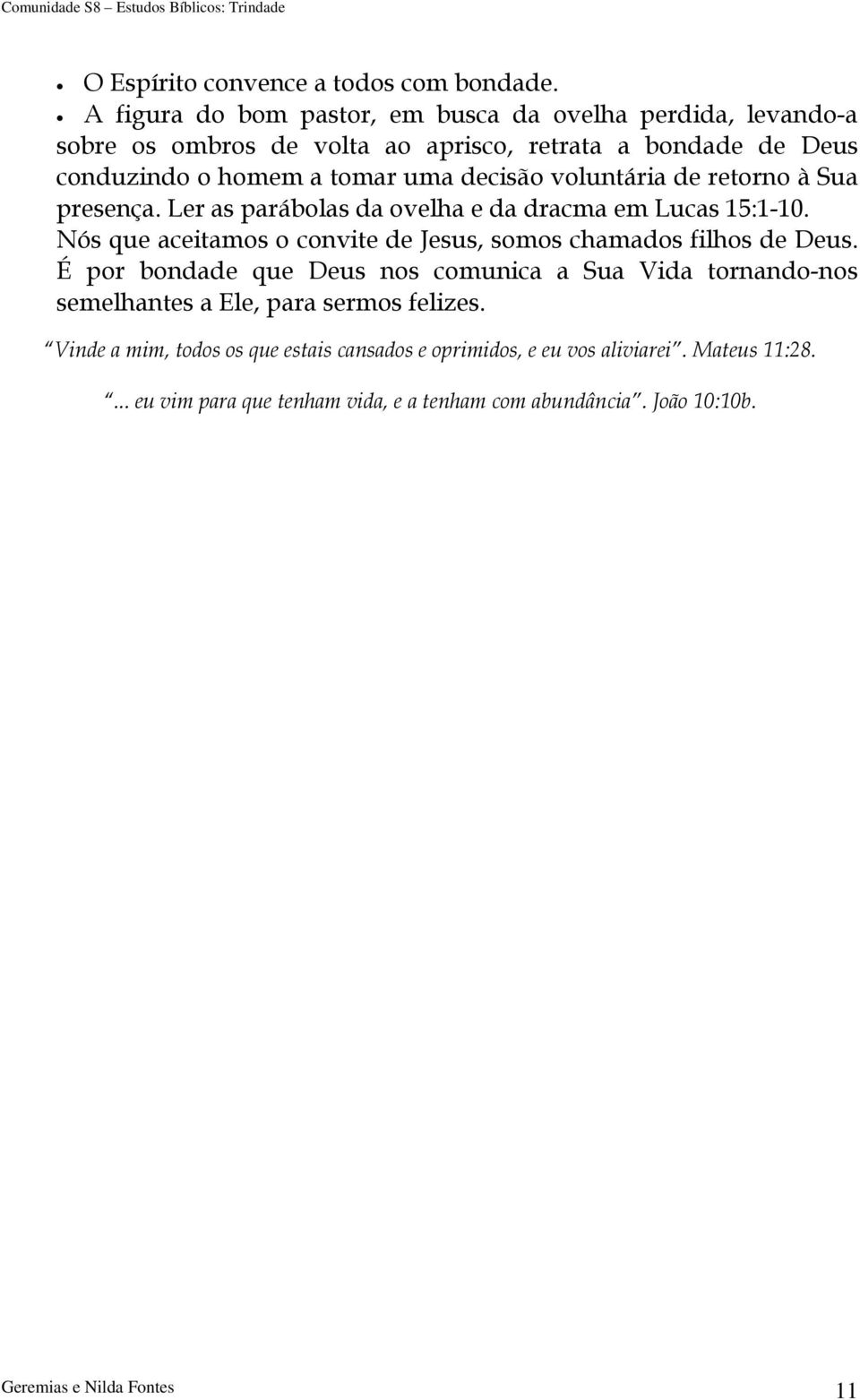 voluntária de retorno à Sua presença. Ler as parábolas da ovelha e da dracma em Lucas 15:1-10. Nós que aceitamos o convite de Jesus, somos chamados filhos de Deus.