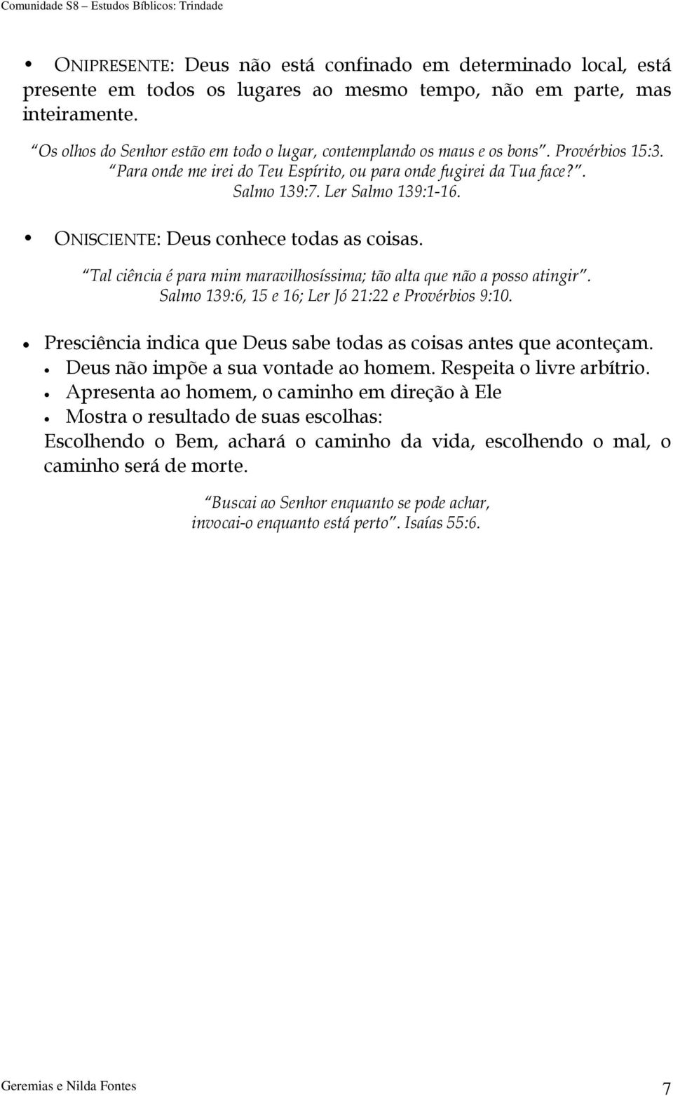 ONISCIENTE: Deus conhece todas as coisas. Tal ciência é para mim maravilhosíssima; tão alta que não a posso atingir. Salmo 139:6, 15 e 16; Ler Jó 21:22 e Provérbios 9:10.