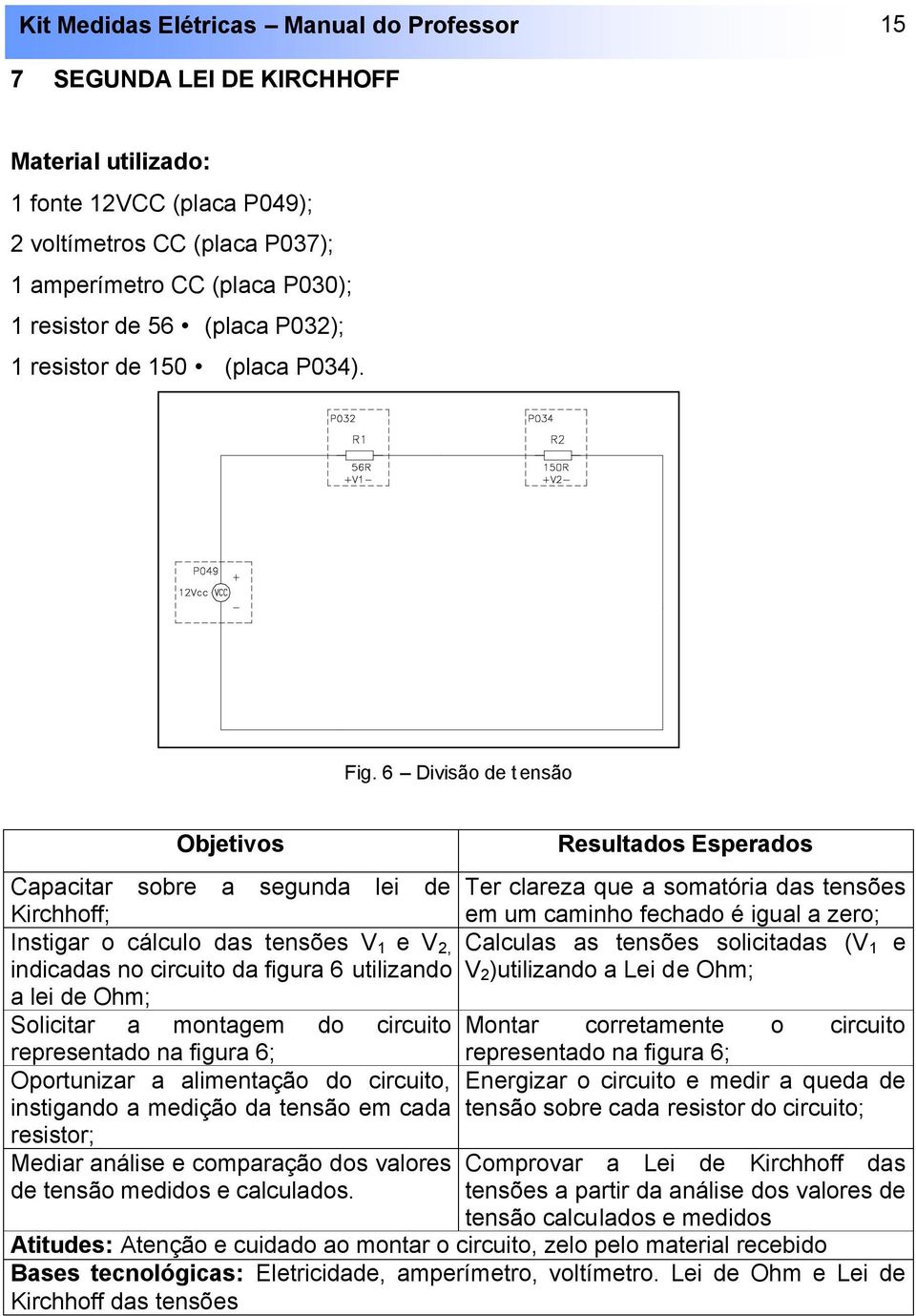 6 Divisão de t ensão Capacitar sobre a segunda lei de Kirchhoff; Instigar o cálculo das tensões V 1 e V 2, indicadas no circuito da figura 6 utilizando a lei de Ohm; Ter clareza que a somatória das