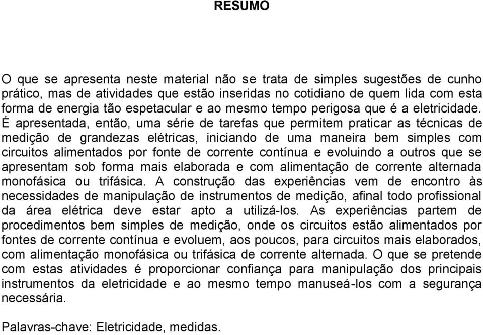 É apresentada, então, uma série de tarefas que permitem praticar as técnicas de medição de grandezas elétricas, iniciando de uma maneira bem simples com circuitos alimentados por fonte de corrente