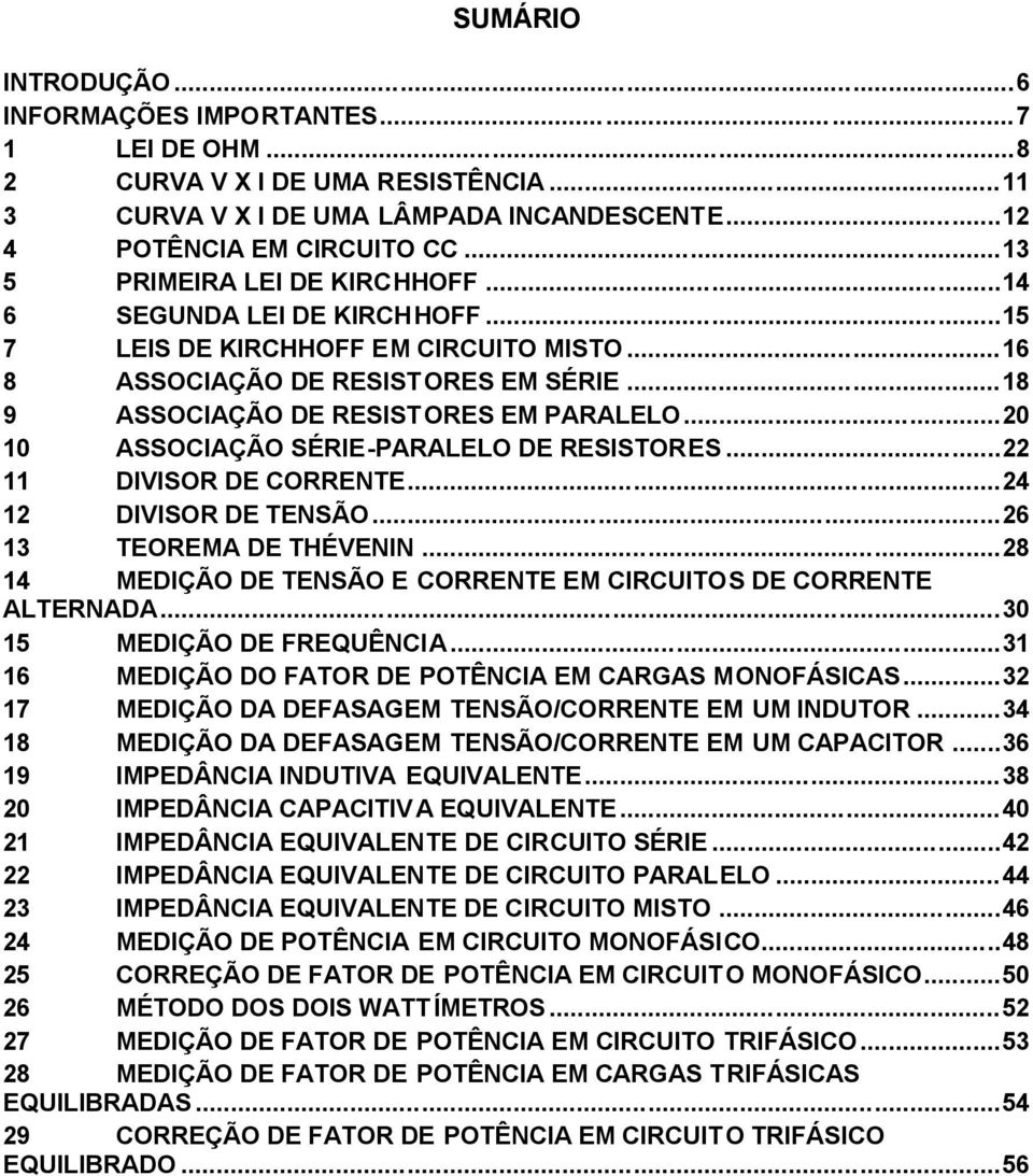 ..20 10 ASSOCIAÇÃO SÉRIE-PARALELO DE RESISTORES...22 11 DIVISOR DE CORRENTE...24 12 DIVISOR DE TENSÃO...26 13 TEOREMA DE THÉVENIN...28 14 MEDIÇÃO DE TENSÃO E CORRENTE EM CIRCUITOS DE CORRENTE ALTERNADA.