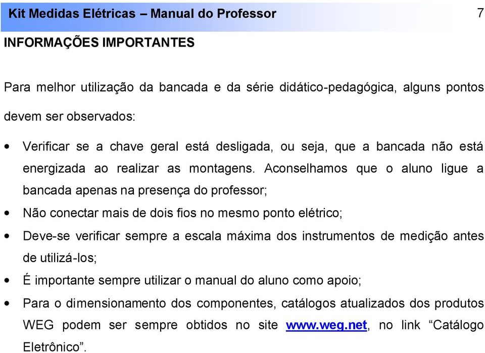 Aconselhamos que o aluno ligue a bancada apenas na presença do professor; Não conectar mais de dois fios no mesmo ponto elétrico; Deve-se verificar sempre a escala