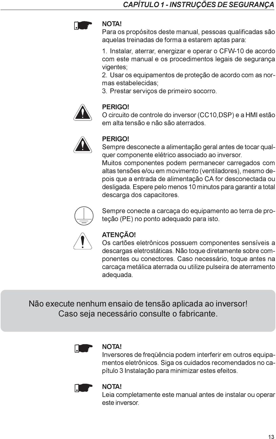 Prestar serviços de primeiro socorro. PERIGO! O circuito de controle do inversor (CC10,DSP) e a HMI estão em alta tensão e não são aterrados. PERIGO! Sempre desconecte a alimentação geral antes de tocar qualquer componente elétrico associado ao inversor.