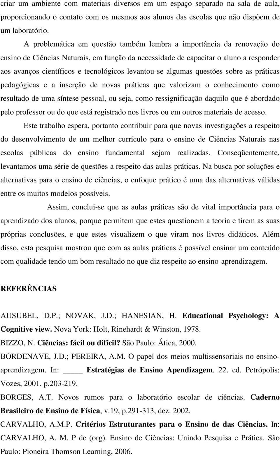 levantou-se algumas questões sobre as práticas pedagógicas e a inserção de novas práticas que valorizam o conhecimento como resultado de uma síntese pessoal, ou seja, como ressignificação daquilo que