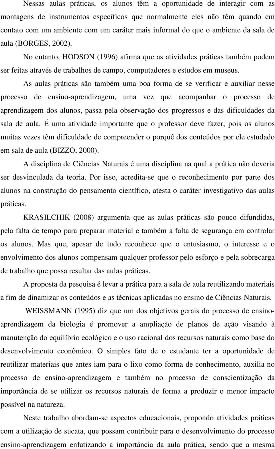 No entanto, HODSON (1996) afirma que as atividades práticas também podem ser feitas através de trabalhos de campo, computadores e estudos em museus.