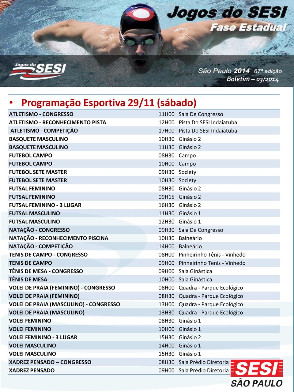 Society FUTSAL FEMININO 08H30 Ginásio 2 FUTSAL FEMININO 09H15 Ginásio 2 FUTSAL FEMININO - 3 LUGAR 16H30 Ginásio 2 FUTSAL MASCULINO 11H30 Ginásio 1 FUTSAL MASCULINO 12H30 Ginásio 1 NATAÇÃO - CONGRESSO