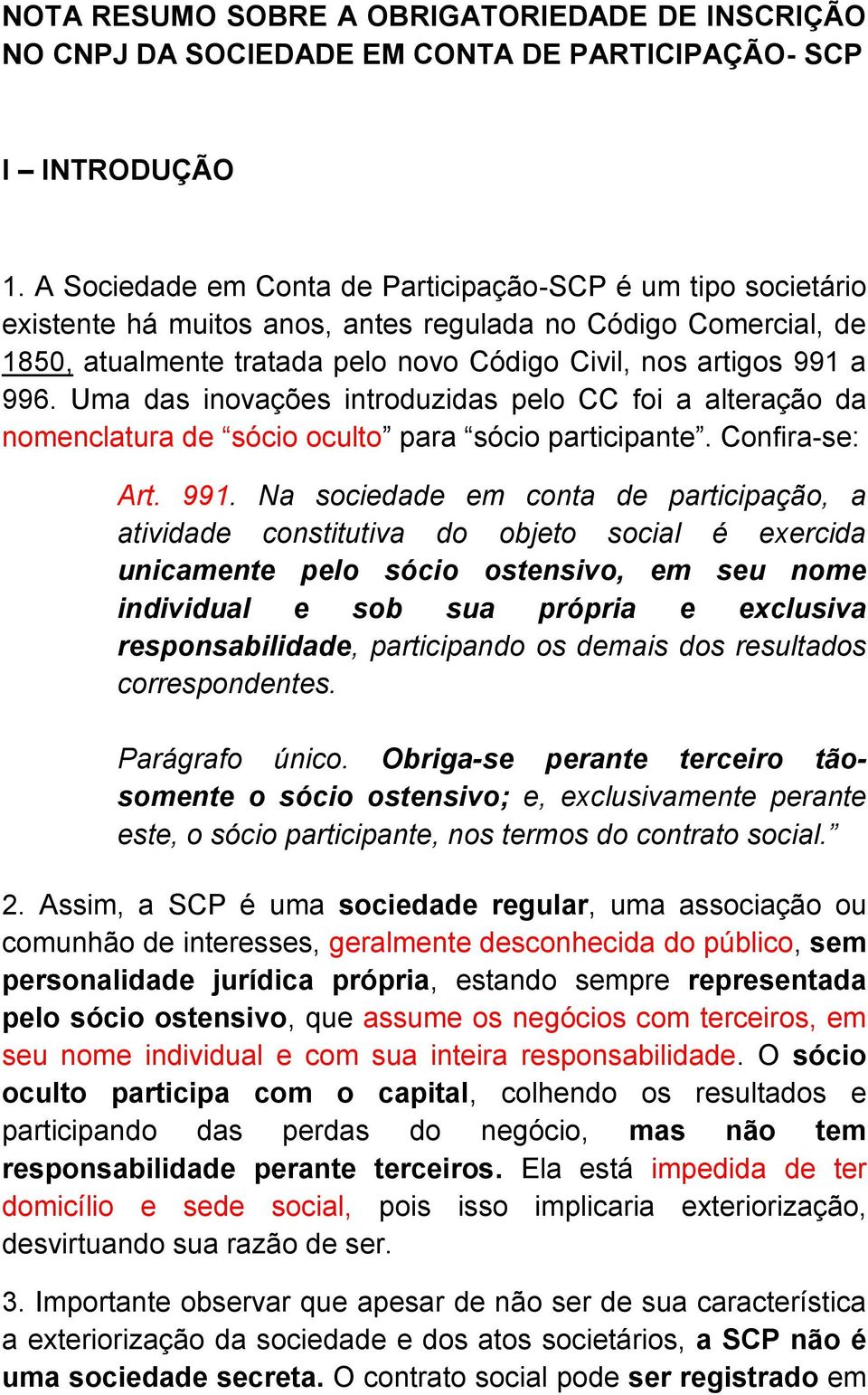 Uma das inovações introduzidas pelo CC foi a alteração da nomenclatura de sócio oculto para sócio participante. Confira-se: Art. 991.