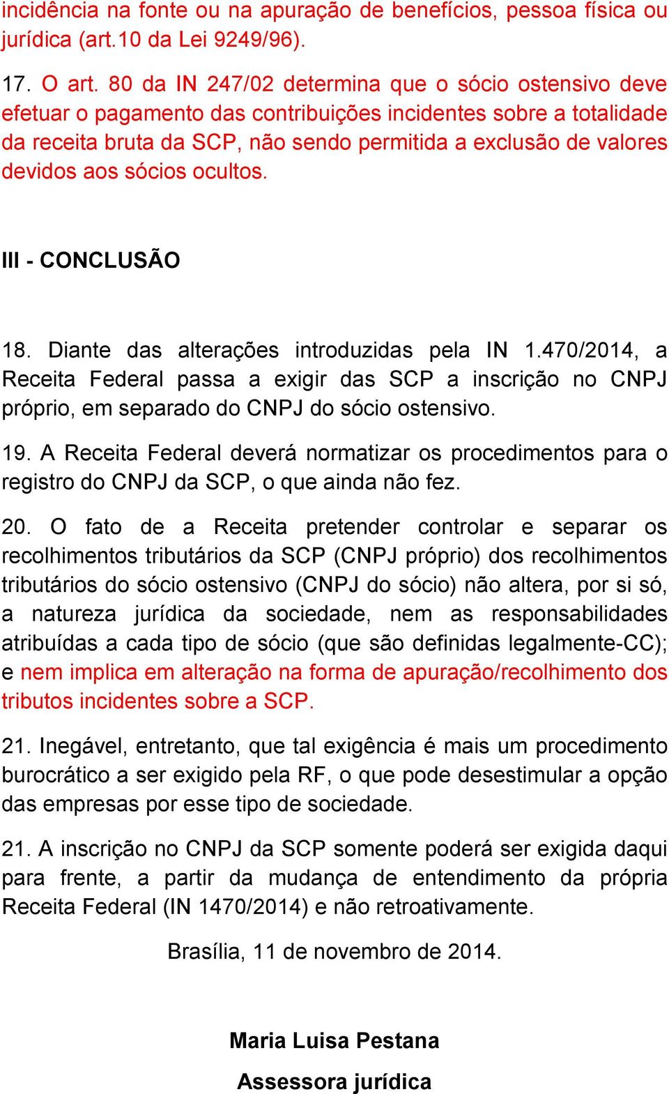 sócios ocultos. III - CONCLUSÃO 18. Diante das alterações introduzidas pela IN 1.470/2014, a Receita Federal passa a exigir das SCP a inscrição no CNPJ próprio, em separado do CNPJ do sócio ostensivo.