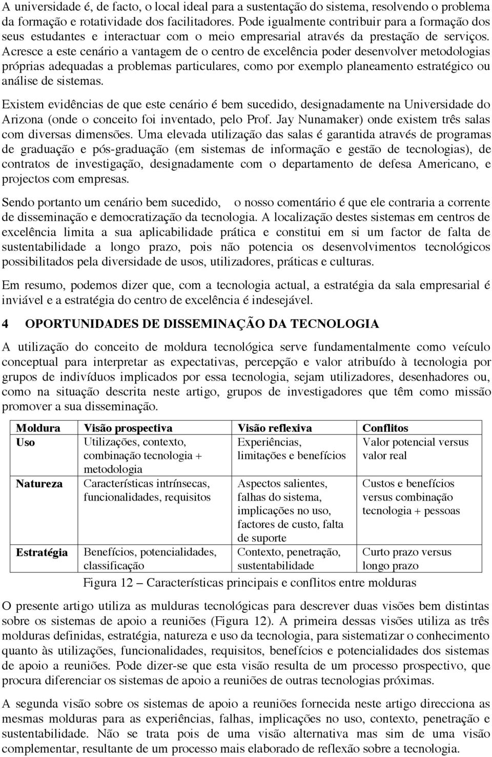 Acresce a este cenário a vantagem de o centro de excelência poder desenvolver metodologias próprias adequadas a problemas particulares, como por exemplo planeamento estratégico ou análise de sistemas.