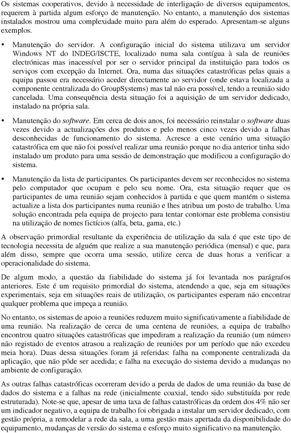 A configuração inicial do sistema utilizava um servidor Windows NT do INDEG/ISCTE, localizado numa sala contígua à sala de reuniões electrónicas mas inacessível por ser o servidor principal da