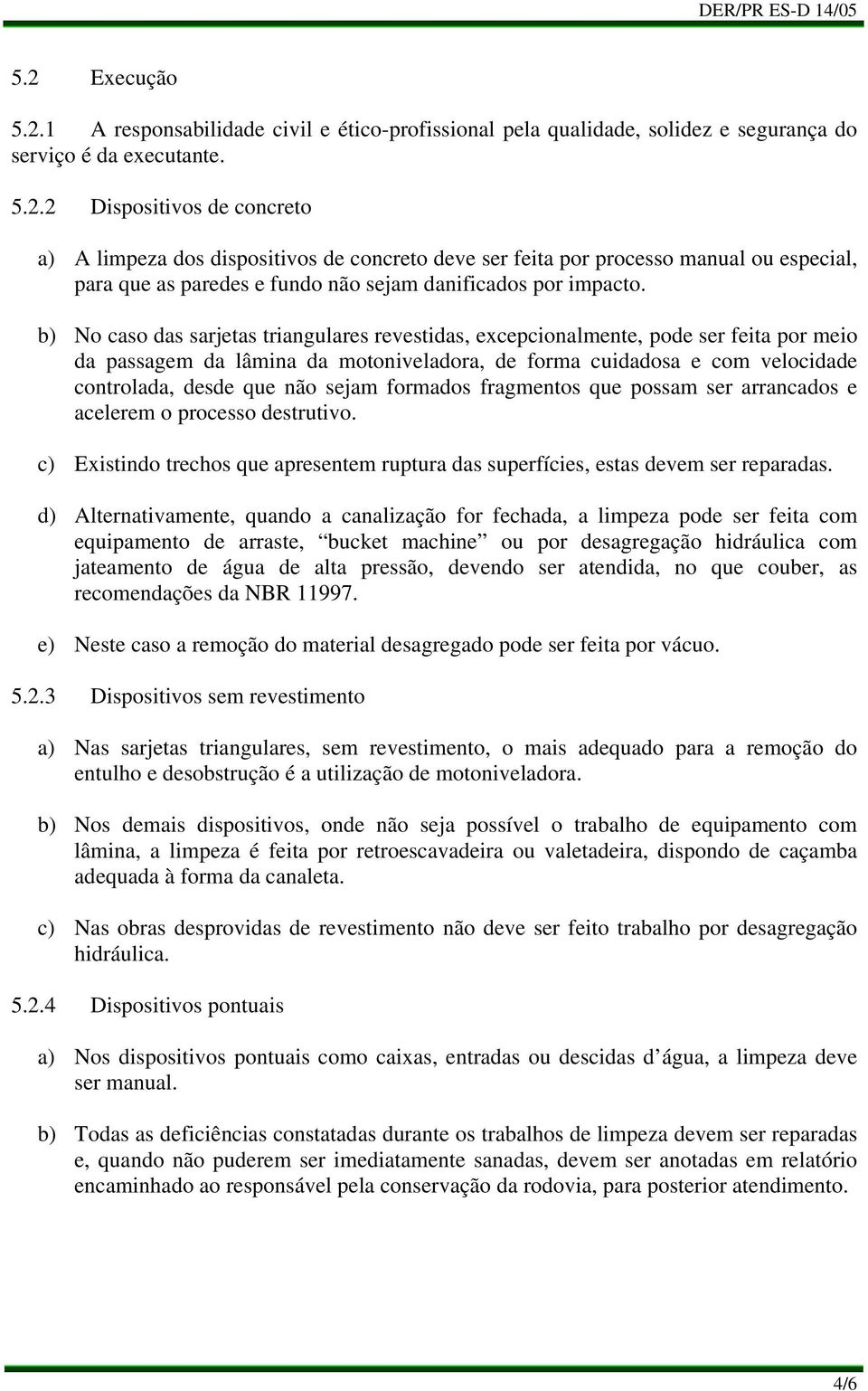 formados fragmentos que possam ser arrancados e acelerem o processo destrutivo. Existindo trechos que apresentem ruptura das superfícies, estas devem ser reparadas.