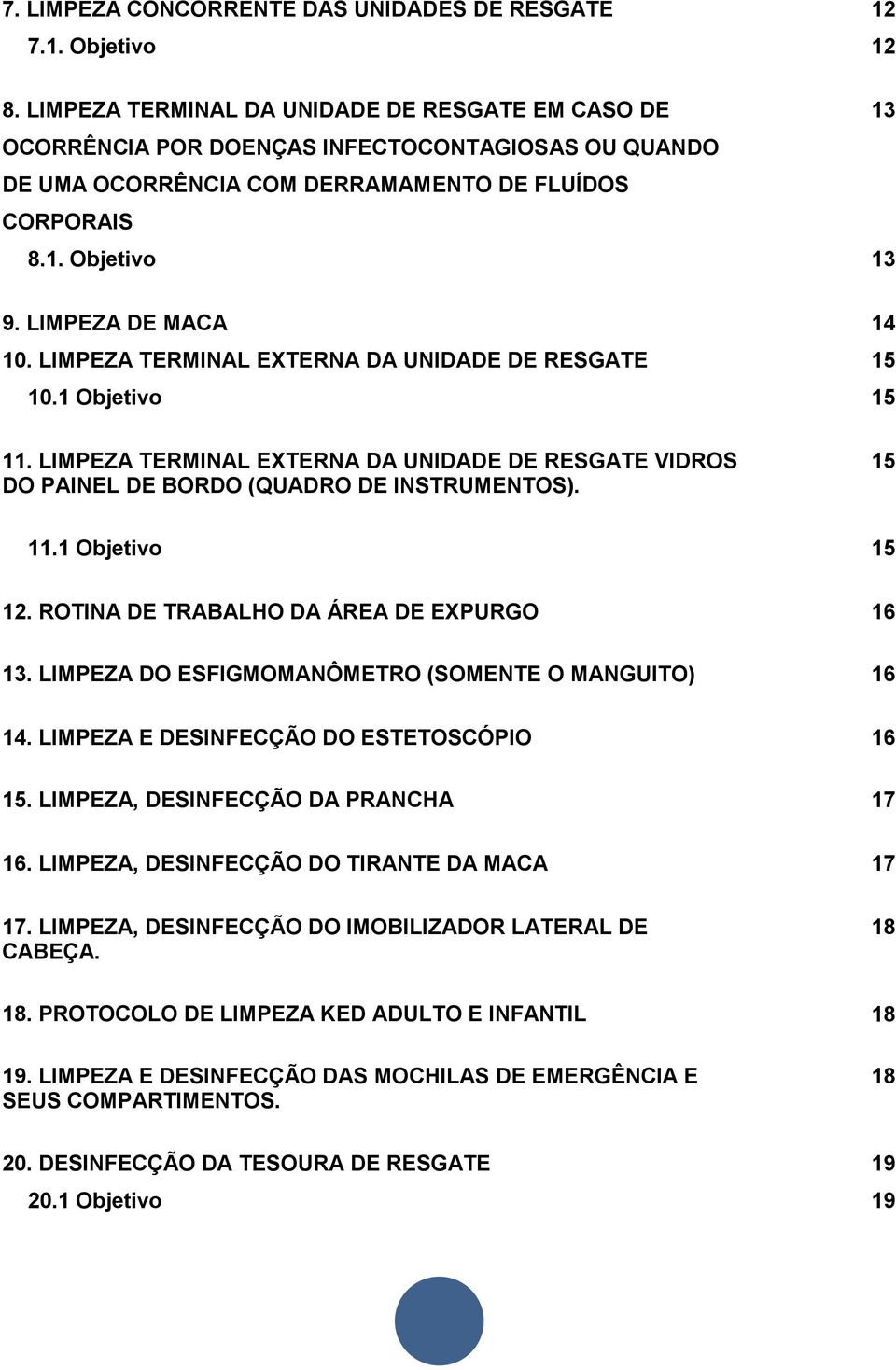 LIMPEZA DE MACA 14 10. LIMPEZA TERMINAL EXTERNA DA UNIDADE DE RESGATE 15 10.1 Objetivo 15 11. LIMPEZA TERMINAL EXTERNA DA UNIDADE DE RESGATE VIDROS DO PAINEL DE BORDO (QUADRO DE INSTRUMENTOS). 15 11.1 Objetivo 15 12.